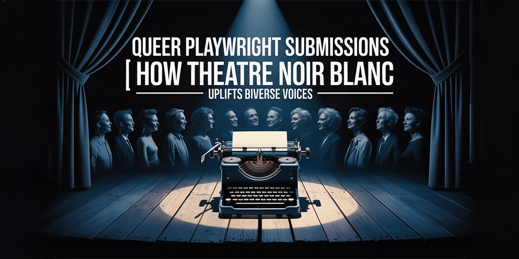 Queer Playwright Submissions | How Theatre Noir Blanc Uplifts DiverseVoices